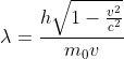 \lambda =\frac{h\sqrt{1-\frac{v^{2}}{c^{2}}}}{m_{0}v}